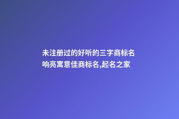 未注册过的好听的三字商标名 响亮寓意佳商标名,起名之家-第1张-商标起名-玄机派